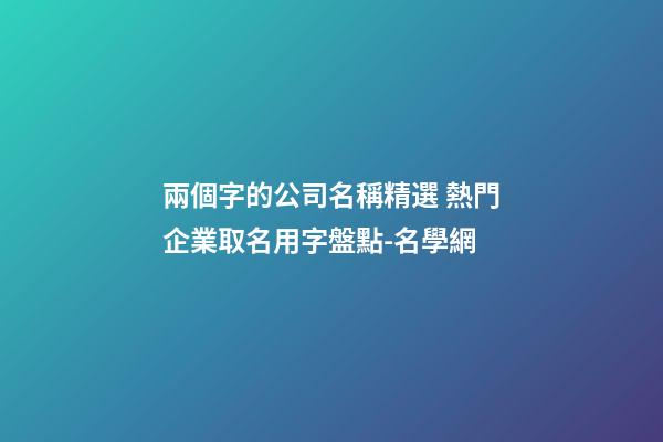 兩個字的公司名稱精選 熱門企業取名用字盤點-名學網-第1張-公司起名-玄機派